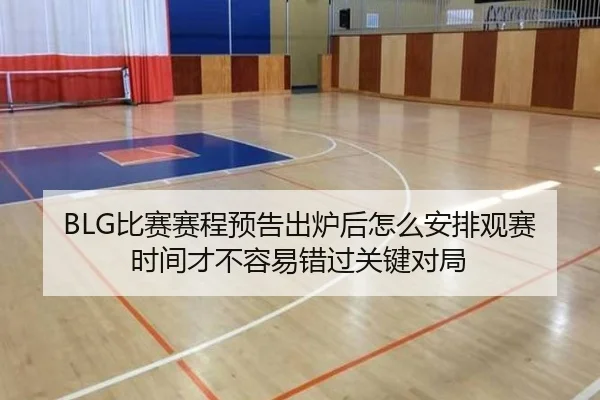 BLG比赛赛程预告出炉后怎么安排观赛时间才不容易错过关键对局