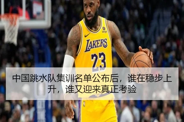 中国跳水队集训名单公布后，谁在稳步上升，谁又迎来真正考验